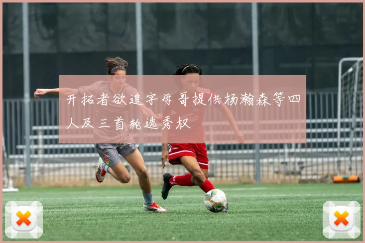 开拓者欲追字母哥提供杨瀚森等四人及三首轮选秀权