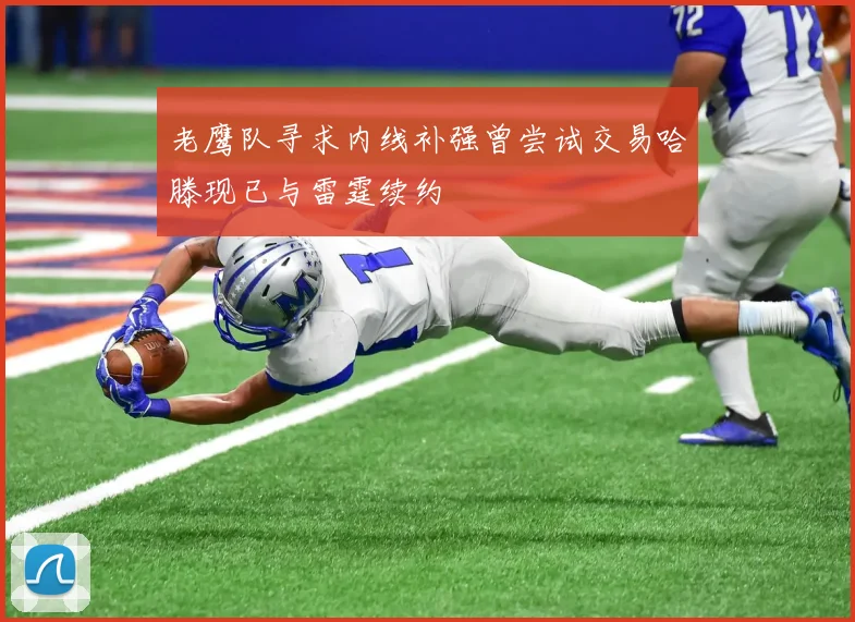 老鹰队寻求内线补强曾尝试交易哈滕现已与雷霆续约