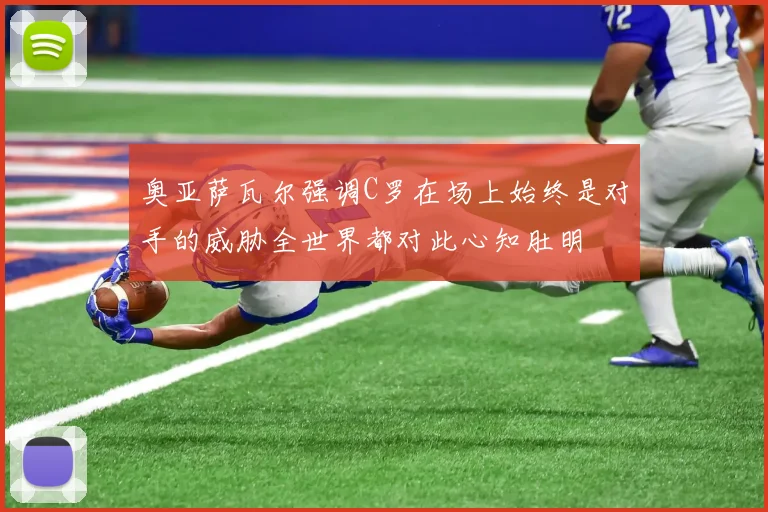奥亚萨瓦尔强调C罗在场上始终是对手的威胁全世界都对此心知肚明