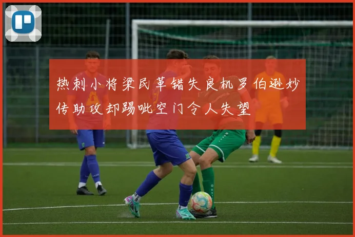热刺小将梁民革错失良机罗伯逊妙传助攻却踢呲空门令人失望