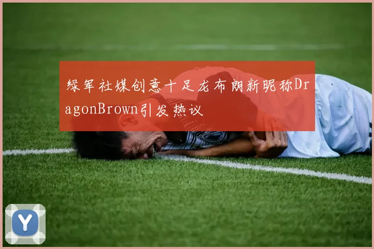 绿军社媒创意十足龙布朗新昵称DragonBrown引发热议