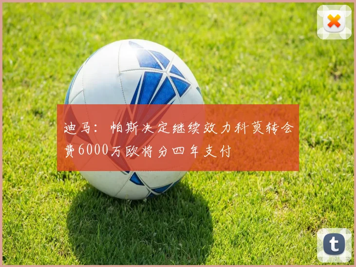 迪马：帕斯决定继续效力科莫转会费6000万欧将分四年支付