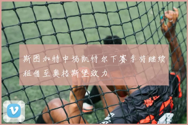 斯图加特中场凯特尔下赛季将继续租借至奥格斯堡效力
