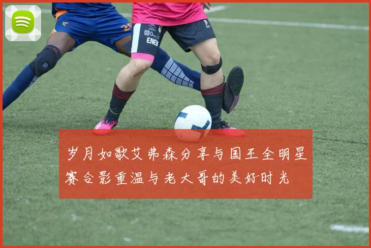 岁月如歌艾弗森分享与国王全明星赛合影重温与老大哥的美好时光