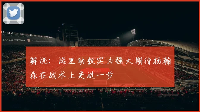 解说：诺里助教实力强大期待杨瀚森在战术上更进一步