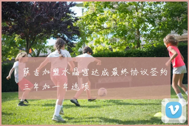 萨吉加盟水晶宫达成最终协议签约三年加一年选项