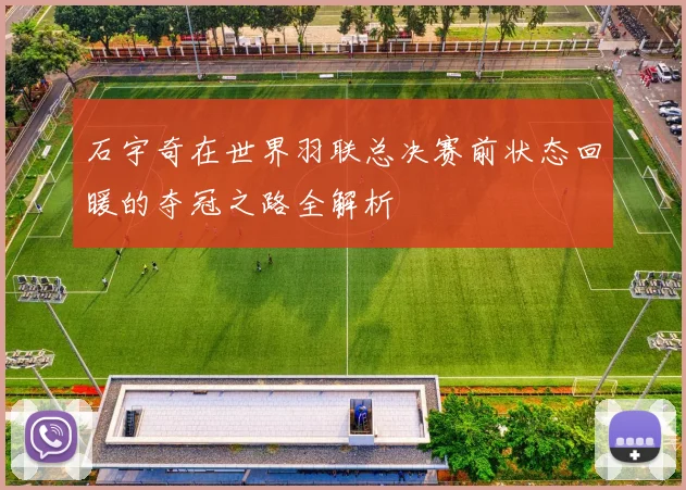 石宇奇在世界羽联总决赛前状态回暖的夺冠之路全解析