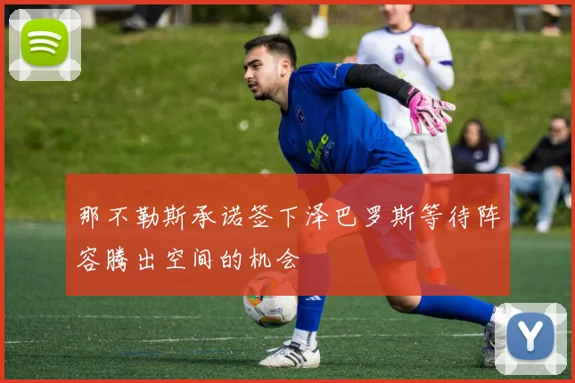 那不勒斯承诺签下泽巴罗斯等待阵容腾出空间的机会