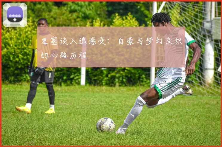 里塞谈入选感受：自豪与梦幻交织的心路历程
