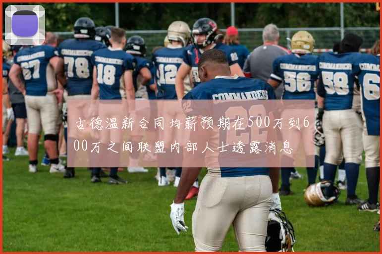 古德温新合同均薪预期在500万到600万之间联盟内部人士透露消息