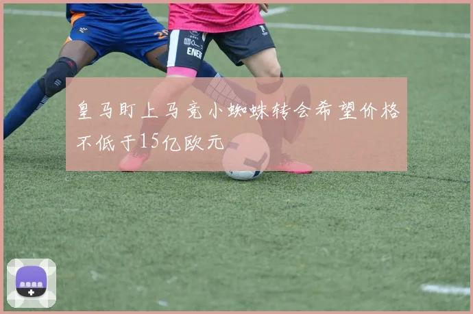 皇马盯上马竞小蜘蛛转会希望价格不低于15亿欧元