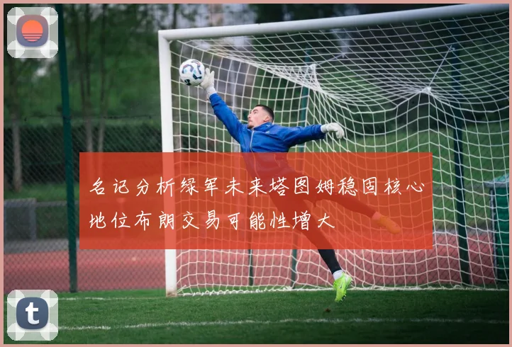 名记分析绿军未来塔图姆稳固核心地位布朗交易可能性增大